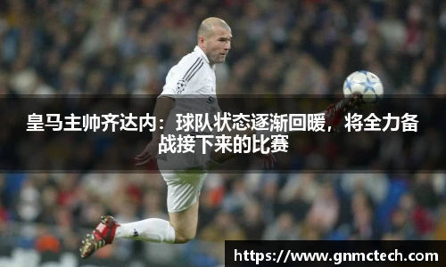 皇马主帅齐达内：球队状态逐渐回暖，将全力备战接下来的比赛