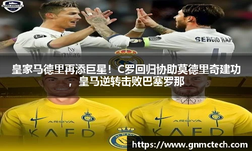 皇家马德里再添巨星！C罗回归协助莫德里奇建功，皇马逆转击败巴塞罗那