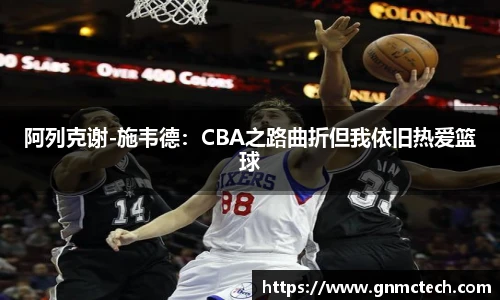 阿列克谢-施韦德：CBA之路曲折但我依旧热爱篮球