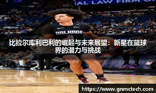 比拉尔库利巴利的崛起与未来展望：新星在篮球界的潜力与挑战