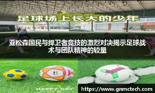 亚松森国民与捍卫者竞技的激烈对决揭示足球战术与团队精神的较量